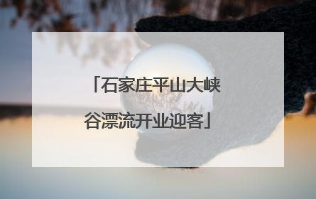石家庄平山大峡谷漂流开业迎客